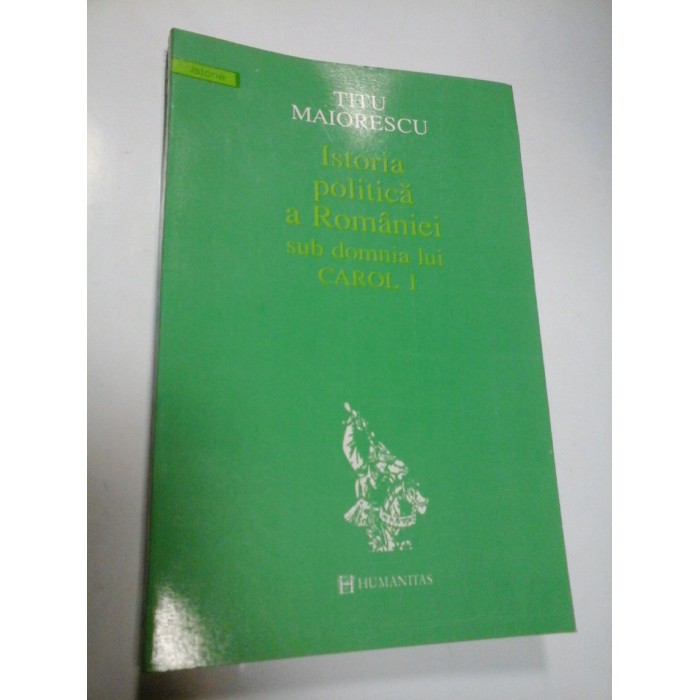 ISTORIA POLITICA A ROMANIEI SUB DOMNIA LUI CAROL I - TITU MAIORESCU